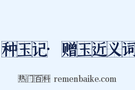 种玉记·赠玉近义词是什么意思的图片